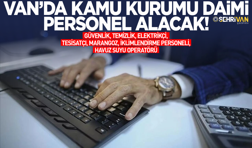 Van’da kamu kurumu daimi personel alımı yapacak: Başvuru şartları ve tarihi belli oldu!