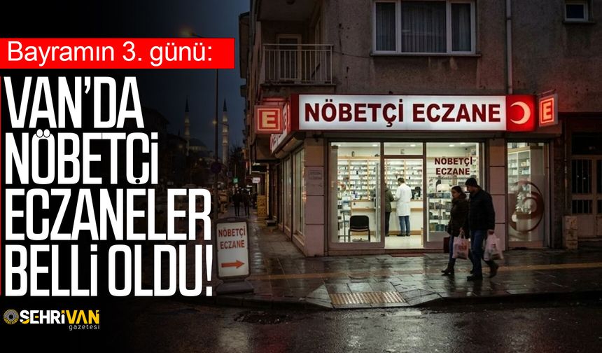 Bayramın 3. günü: Van’da nöbetçi eczaneler belli oldu!