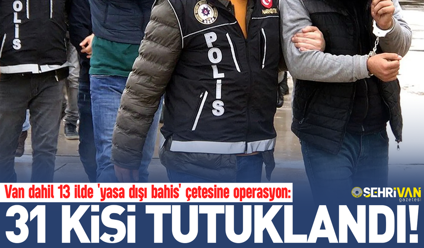 Van’da 9 milyar TL vurgun yapan 'yasa dışı bahis' çetesine operasyon: 31 kişi tutuklandı!