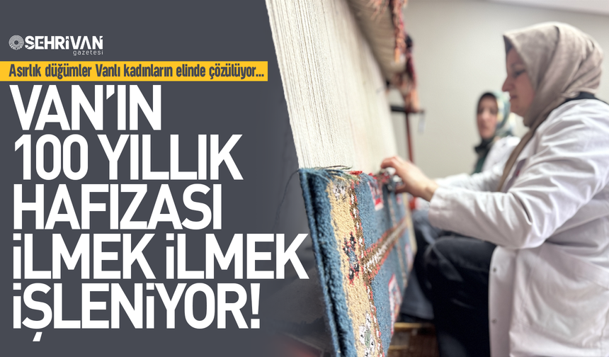 Van’ın 100 yıllık hafızası: Vanlı kadınlar ilmek ilmek işliyor!