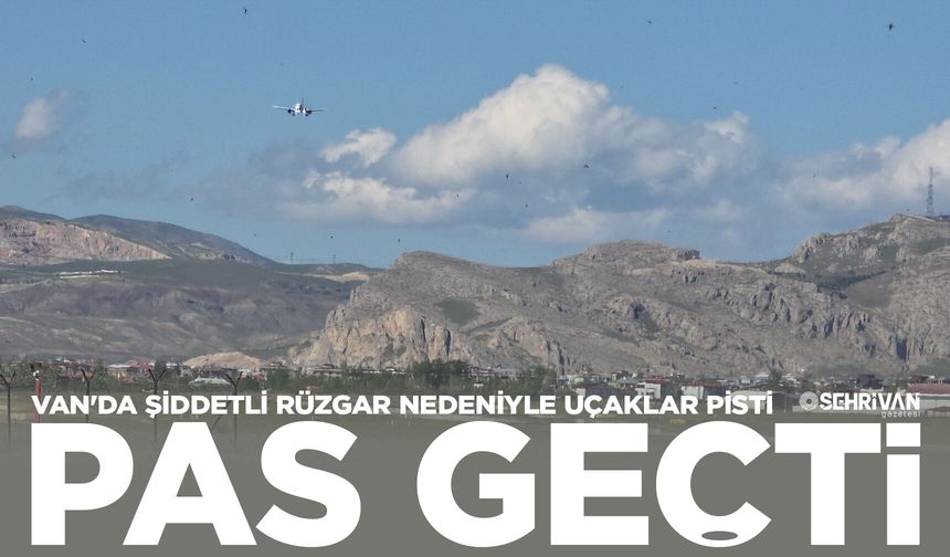 Van'da şiddetli rüzgar nedeniyle uçaklar pisti pas geçti