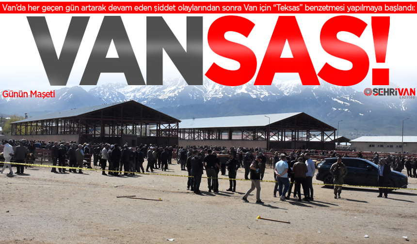 Van'da şiddet olayları arttı, Van, Teksas’a döndü!