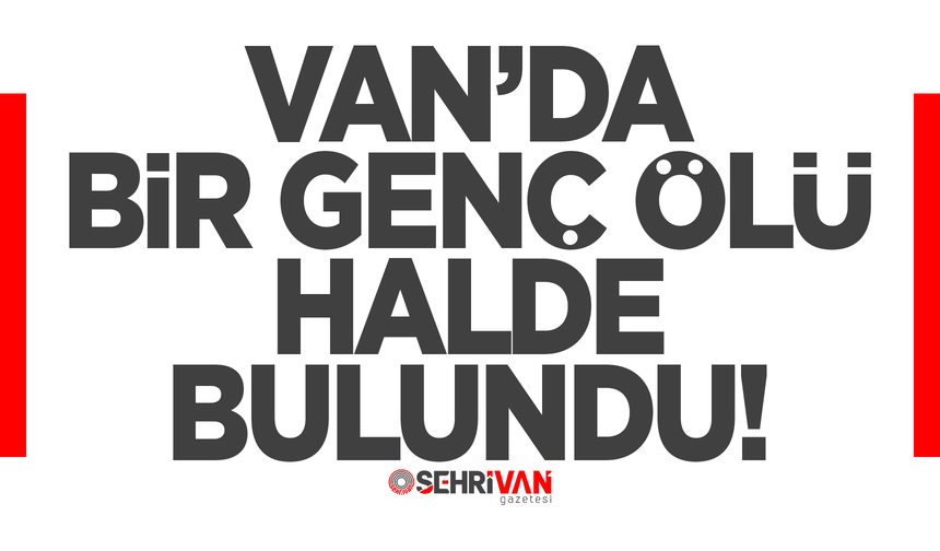 Van’da bir genç ölü halde bulundu!