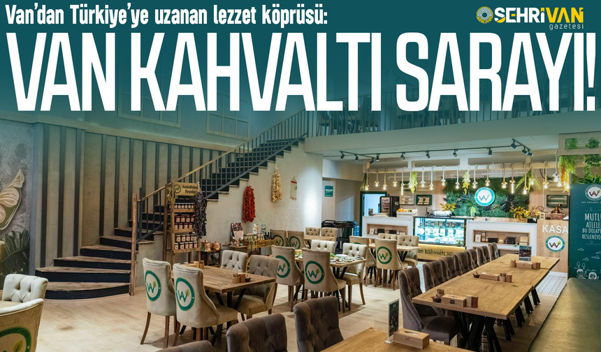 Van’dan Türkiye’ye uzanan lezzet köprüsü: Van Kahvaltı Sarayı!