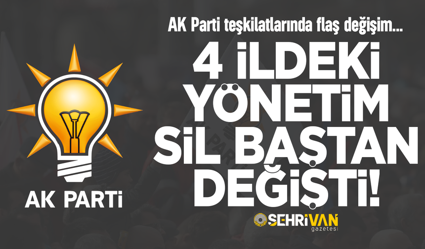AK Parti’nin 4 ildeki yönetimi sil baştan değişti, işte o iller…