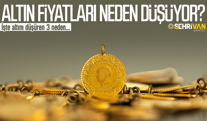 Altın fiyatları neden düşüyor? İşte altını düşüren 3 neden…