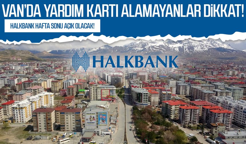 Van’da yardım kartı alamayanlar dikkat: Halkbank hafta sonu açık olacak!