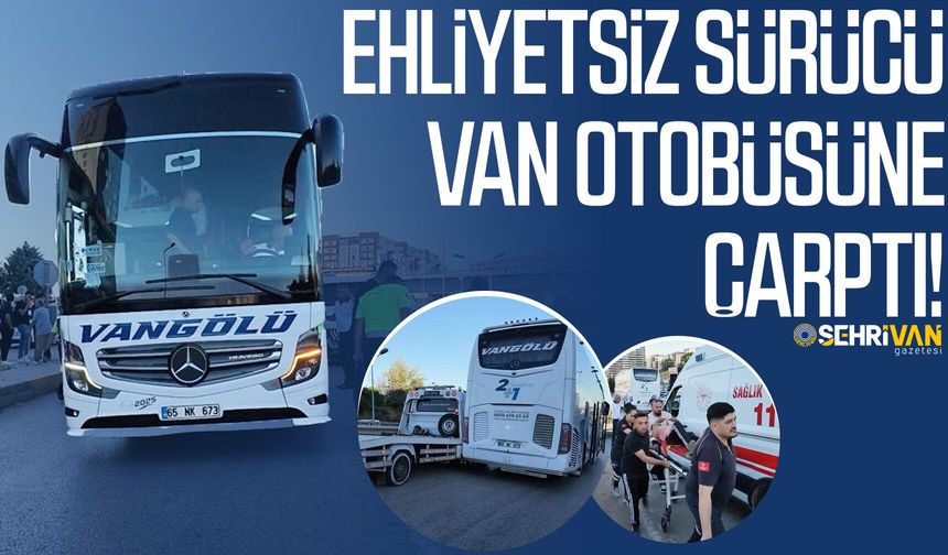 Ehliyetsiz sürücü Van otobüsüne çarptı!