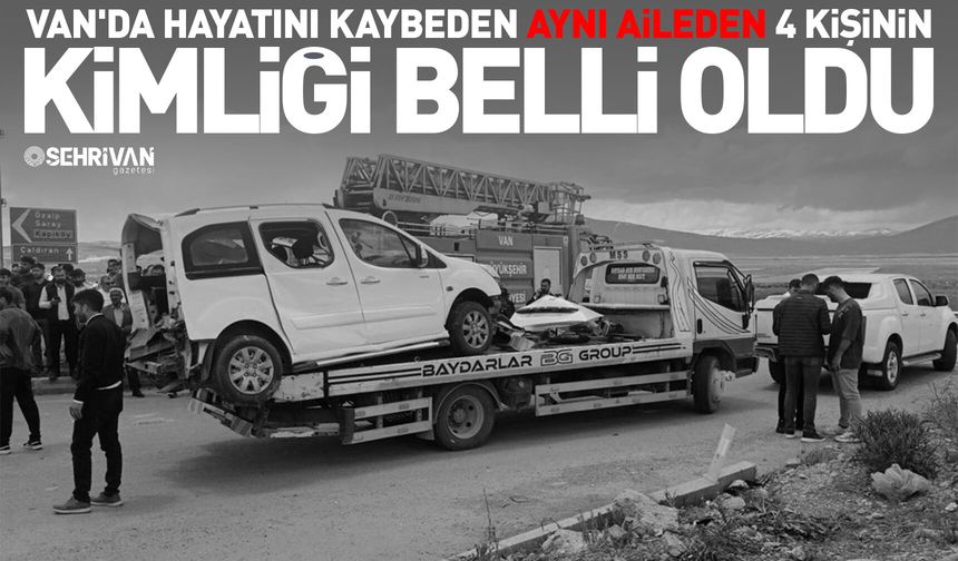 Van'da hayatını kaybeden aynı aileden 4 kişinin kimliği belli oldu