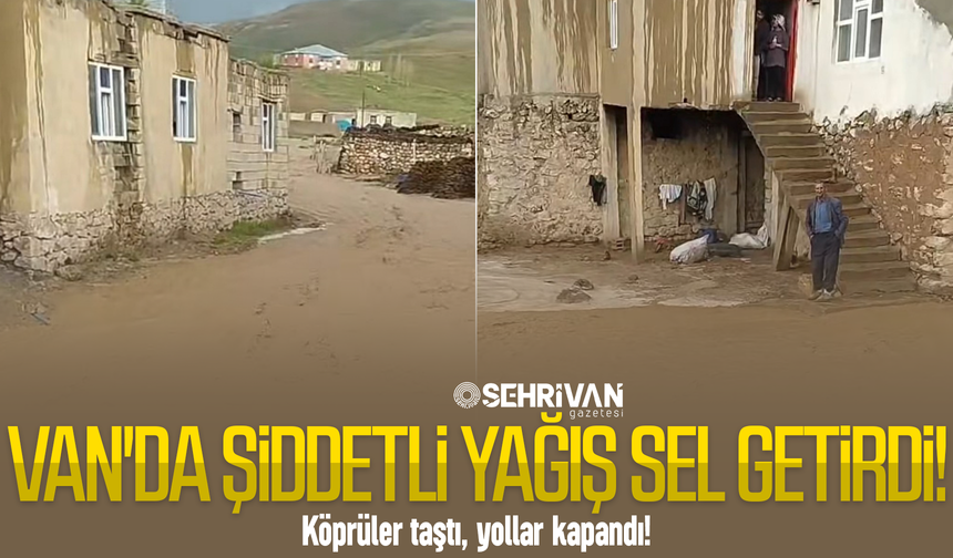 Van'da şiddetli yağış sel getirdi! Köprüler taştı, yollar kapandı!