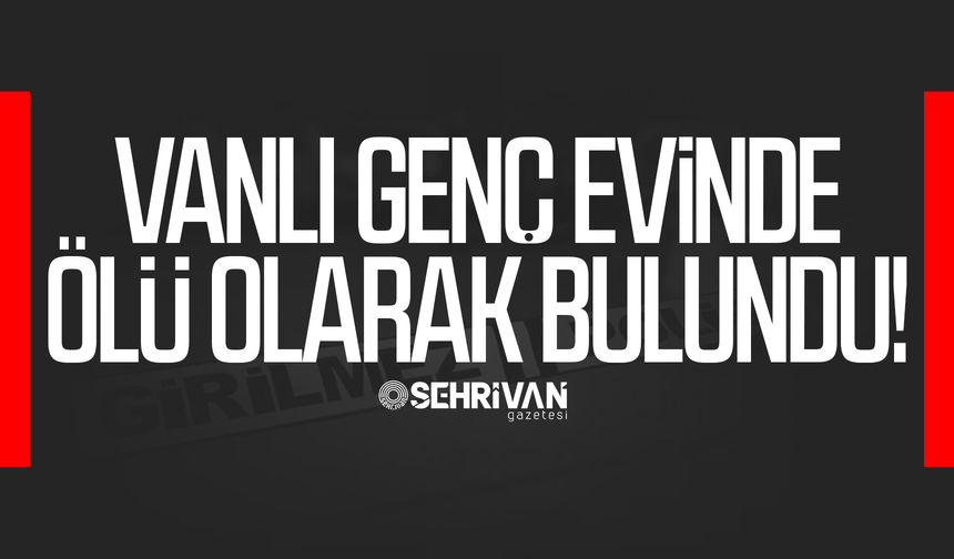Vanlı genç evinde ölü bulundu!
