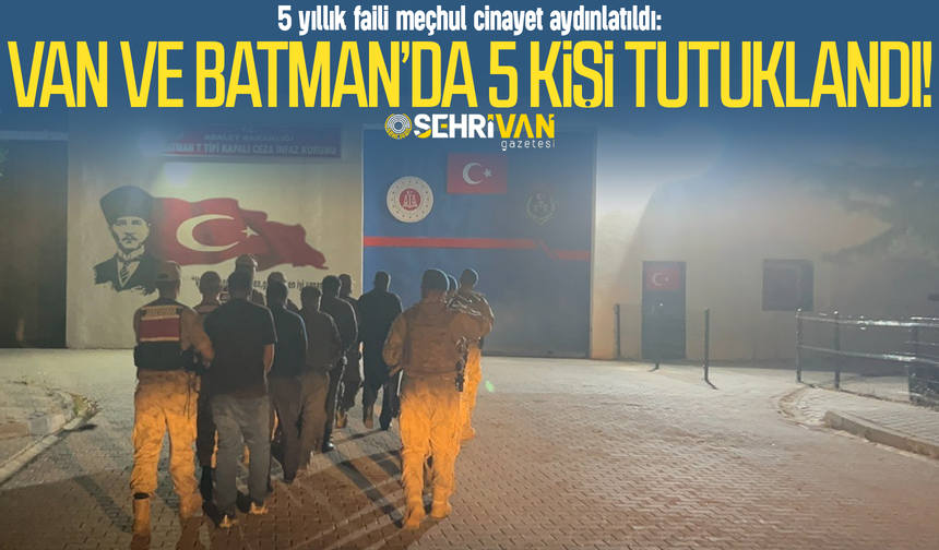 5 yıllık faili meçhul cinayet aydınlatıldı: Van ve Batman’da 5 kişi tutuklandı!