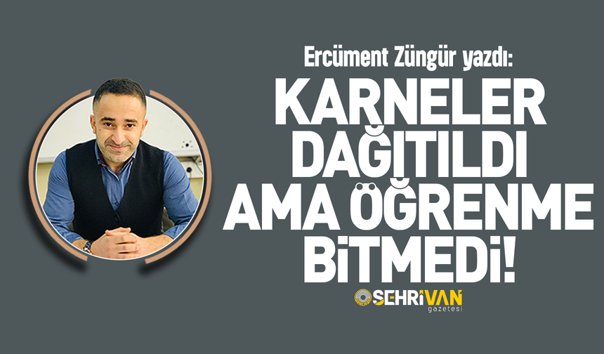 Ercüment Züngür yazdı: Karneler dağıtıldı ama öğrenme bitmedi!