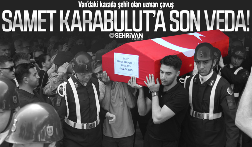 Van’daki kazada şehit olan uzman çavuşa son veda!