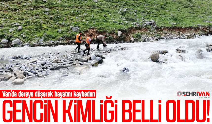 Van’da dereye düşerek hayatını kaybeden gencin kimliği belli oldu!