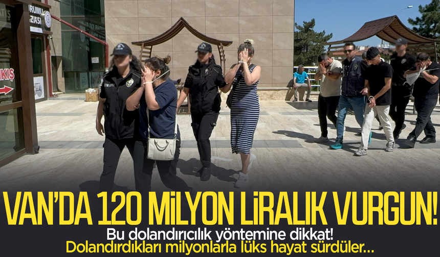Van’da 120 milyon liralık vurgun yapıldı: Bu dolandırıcılık yöntemine dikkat!