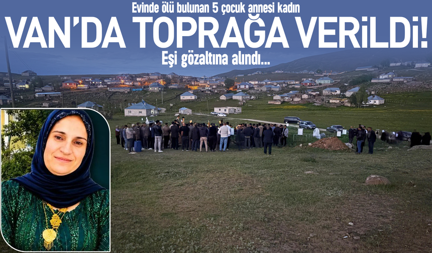 Hakkari'de evinde ölü bulunan 5 çocuk annesi kadın Van’da toprağa verildi!