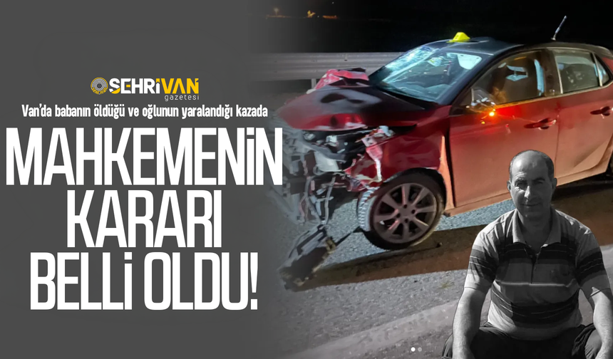 Van’da babanın öldüğü ve oğlunun yaralandığı kazada mahkemenin kararı belli oldu!