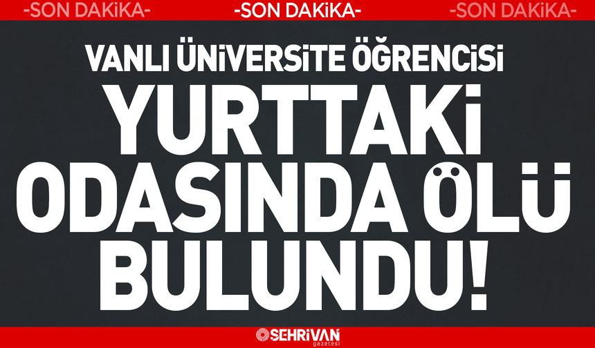 Vanlı üniversite öğrencisi yurttaki odasında ölü bulundu!