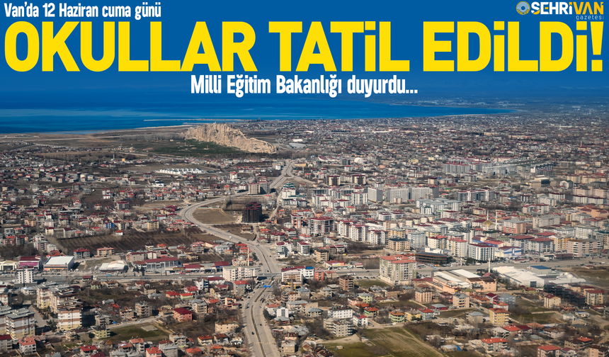 Van’da 12 Haziran Cuma günü okullar tatil edildi! İşte nedeni…