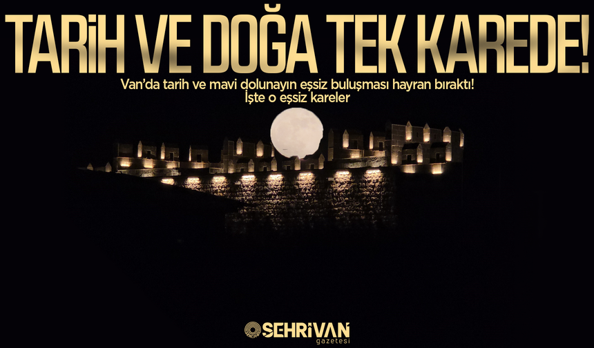 Van’da tarih ve mavi dolunayın eşsiz buluşması hayran bıraktı! İşte o eşsiz kareler