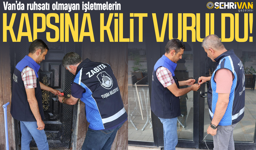 Van’da ruhsatı olmayan işletmelerin kapsına kilit vuruldu!