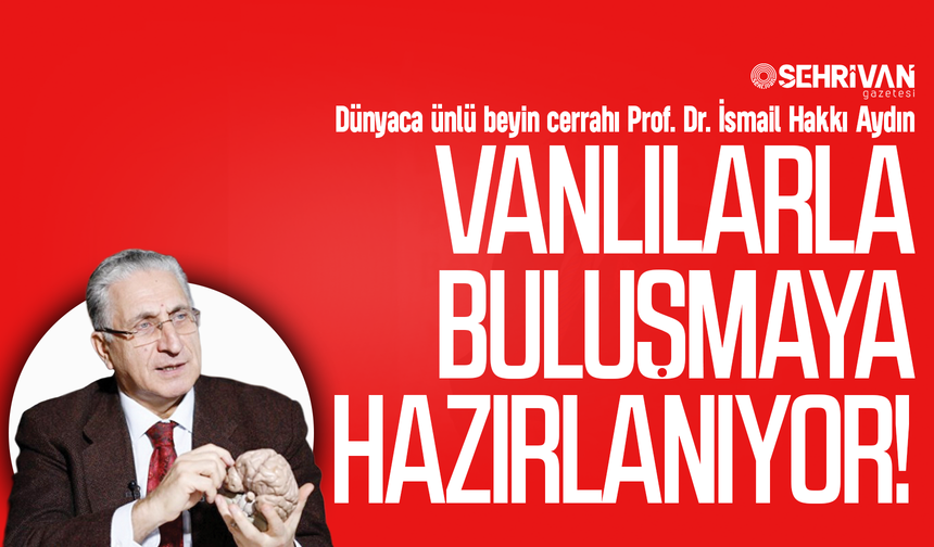 Dünyaca ünlü beyin cerrahı Prof. Dr. İsmail Hakkı Aydın Vanlılarla buluşacak!