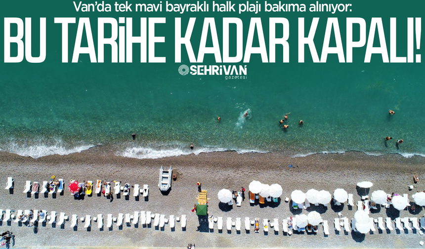 Van’ın tek mavi bayraklı halk plajı bakıma alınıyor: Bu tarihe kadar kapalı!