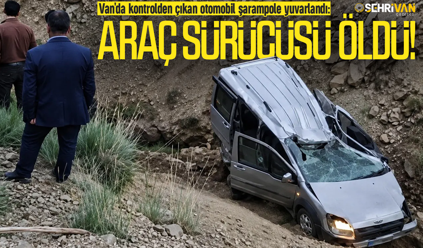 Van'da kontrolden çıkan otomobil şarampole yuvarlandı: 1 kişi öldü!