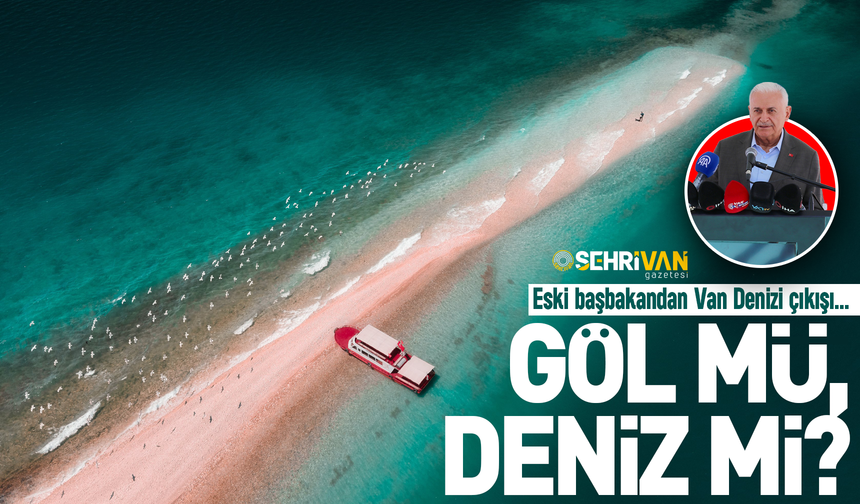 Göl mü, deniz mi? Eski başbakandan Van Denizi çıkışı