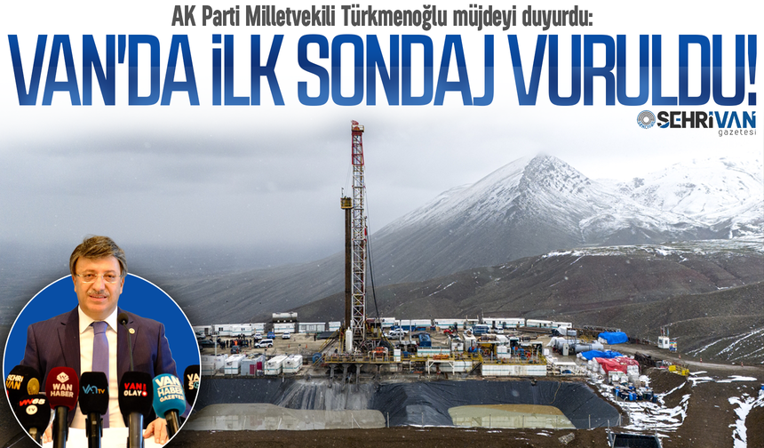 AK Parti Milletvekili Türkmenoğlu: Van'da iki noktada ilk sondaj vuruldu!
