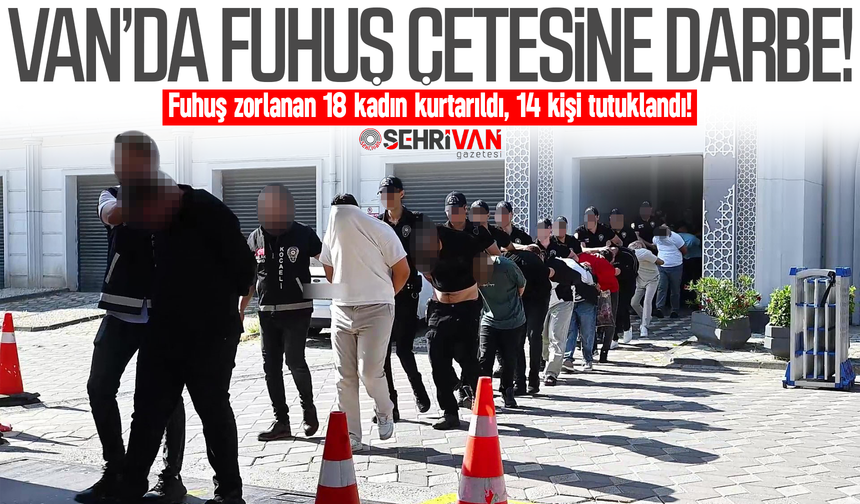 Van’da fuhuş çetesi çökertildi: Fuhuş zorlanan 18 kadın kurtarıldı!