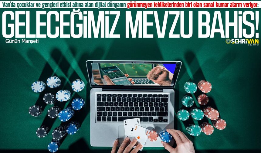 Van'da sanal bahis ve kumar bağımlılığı toplumsal sorun haline geliyor!