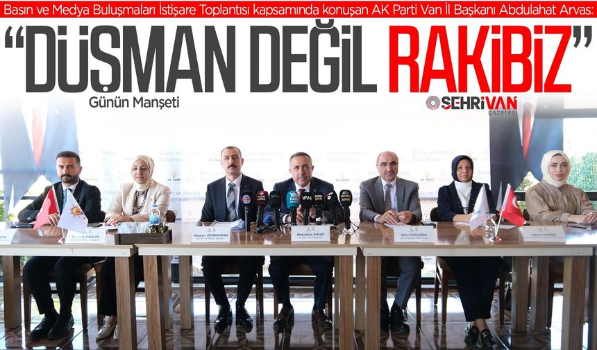 AK Parti Van İl Başkanı Arvas: Düşman değil, rakibiz!