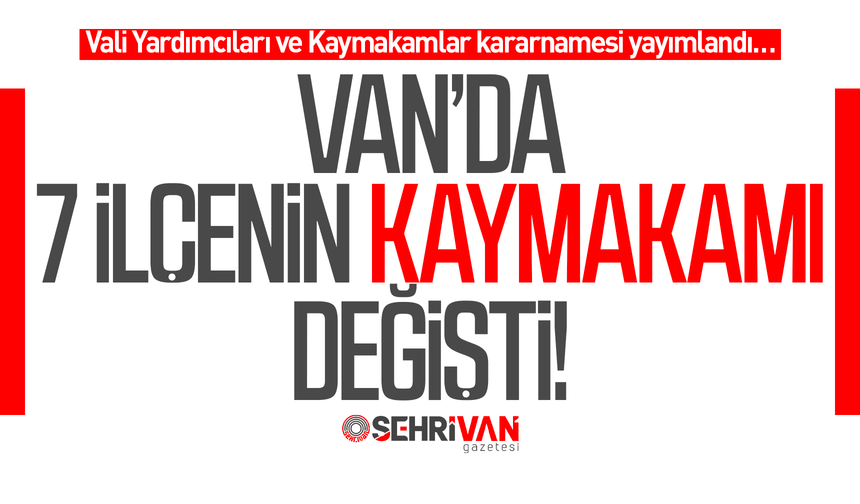 Van’da 7 ilçenin kaymakamı değişti! İşte yeni atamalar…