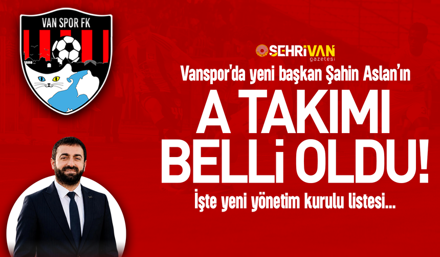 Vanspor'da Başkan Şahin Aslan’ın A Takımı belli oldu: İşte yönetim listesi!