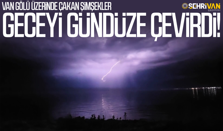 Van Gölü üzerinde çakan şimşekler geceyi gündüze çevirdi!