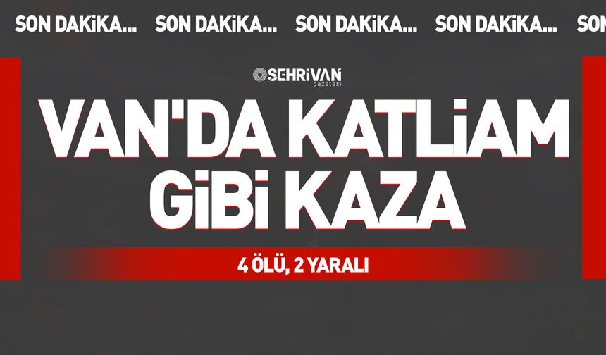 Van'da katliam gibi kaza: 4 ölü, 2 yaralı