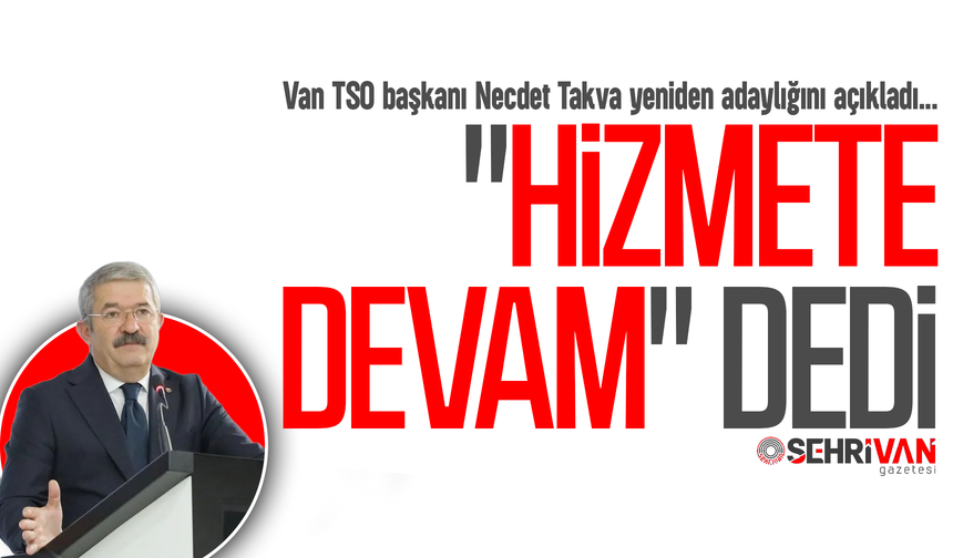 Van TSO başkanı Necdet Takva yeniden adaylığını açıkladı!