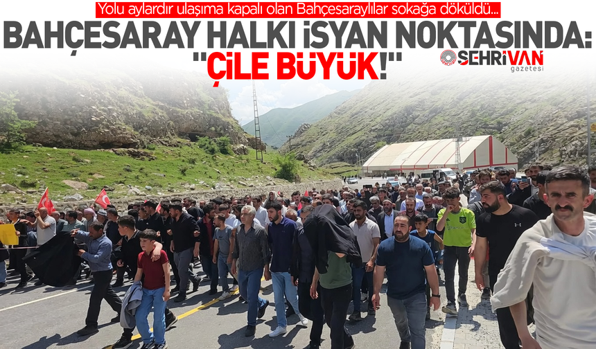 Bahçesaray halkı isyan noktasında: "Çile büyük!"