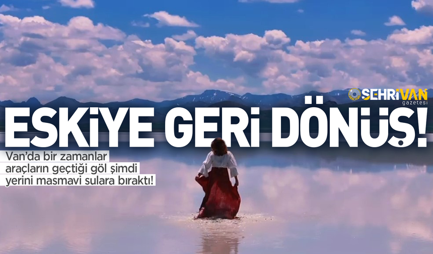 Van’da bir zamanlar araçların geçtiği göl şimdi yerini masmavi sulara bıraktı