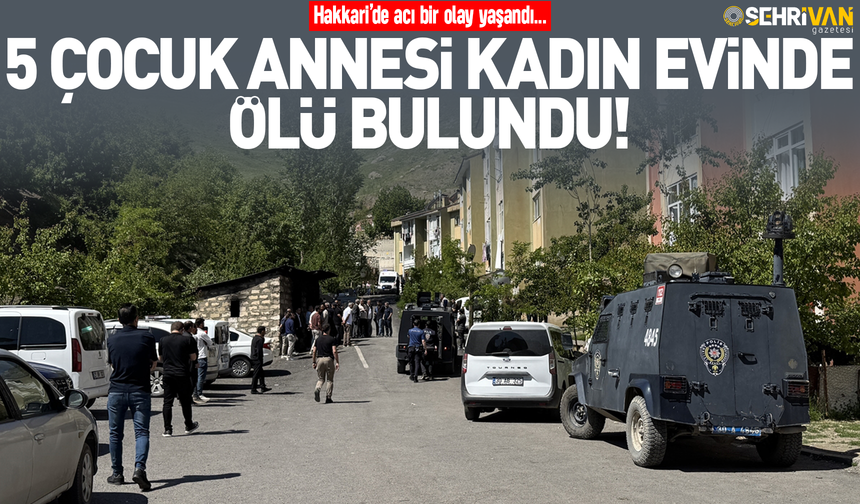 Hakkari’de acı olay! 5 çocuk annesi kadın ölü bulundu