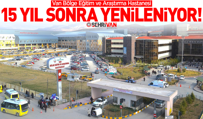 Van Eğitim ve Araştırma Hastanesi 15 yıl sonra yenileniyor