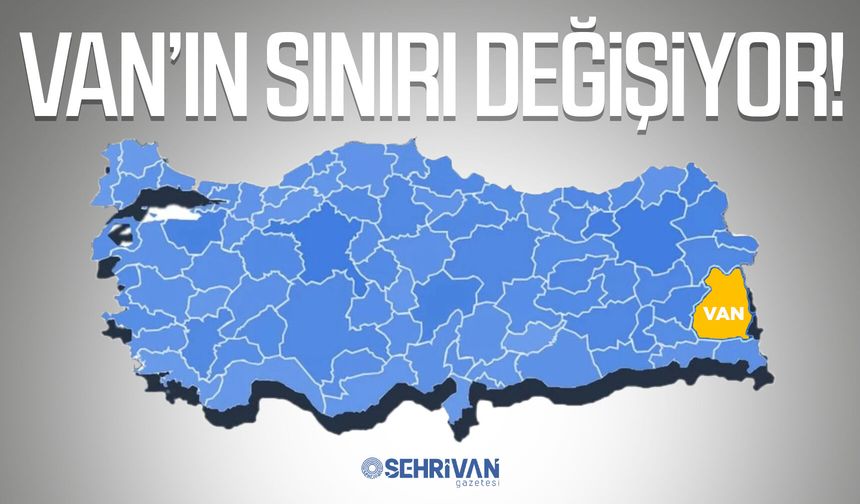 Van’ın sınırı değişiyor!