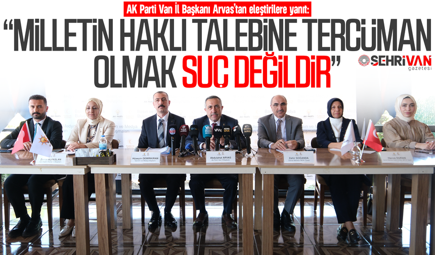 AK Parti Van İl Başkanı Arvas; “Milletin haklı talebine tercüman olmak suç değildir”