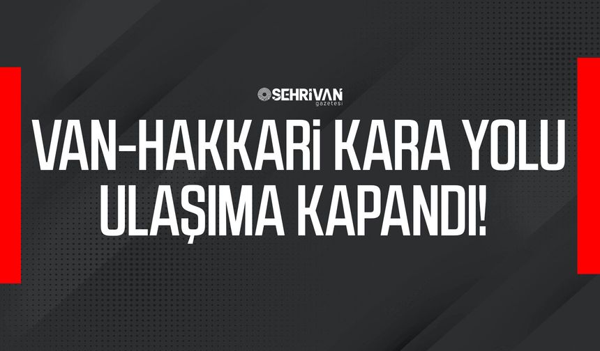 Van-Hakkari kara yolu ulaşıma kapandı!