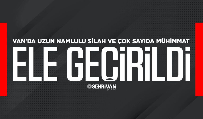Van'da uzun namlulu silah ve çok sayıda mühimmat ele geçirildi