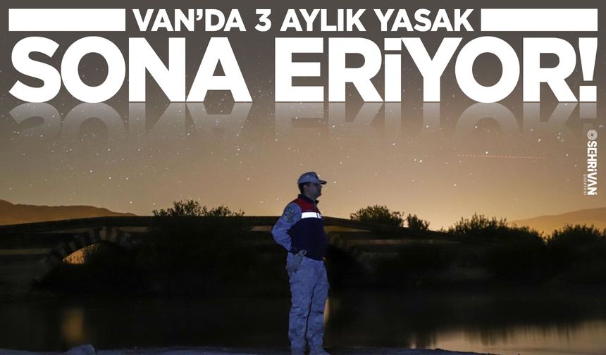 Van’da 3 aylık yasak sona eriyor!