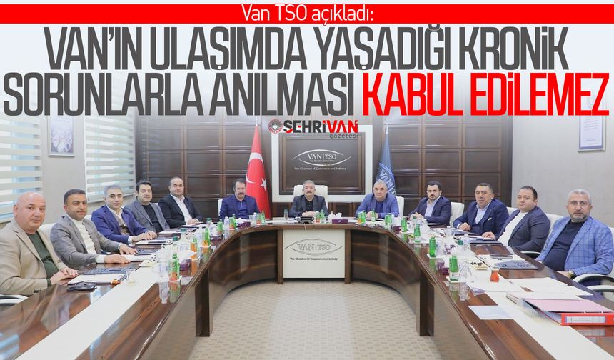 Van TSO açıkladı: Van’ın ulaşımda yaşadığı kronik sorunlarla anılması kabul edilemez