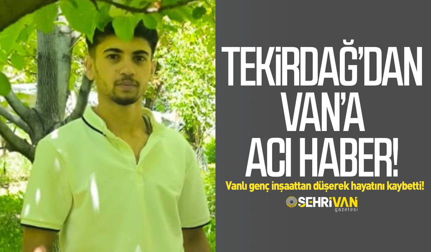 Tekirdağ’dan Van’a acı haber: Vanlı genç inşaattan düşerek hayatını kaybetti!